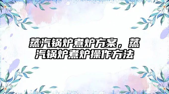 蒸汽鍋爐煮爐方案，蒸汽鍋爐煮爐操作方法