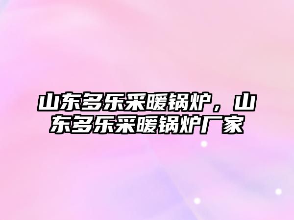 山東多樂采暖鍋爐，山東多樂采暖鍋爐廠家