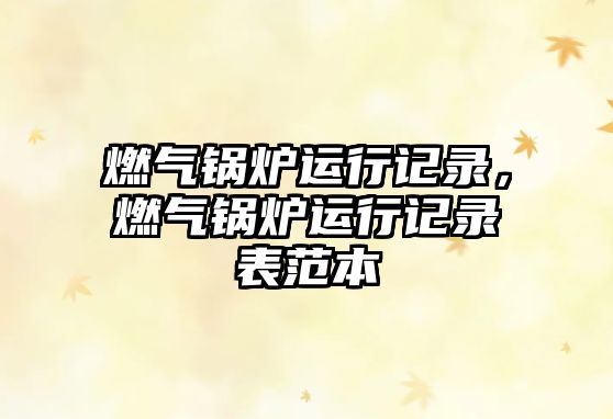 燃?xì)忮仩t運(yùn)行記錄，燃?xì)忮仩t運(yùn)行記錄表范本