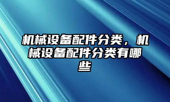 機械設(shè)備配件分類，機械設(shè)備配件分類有哪些