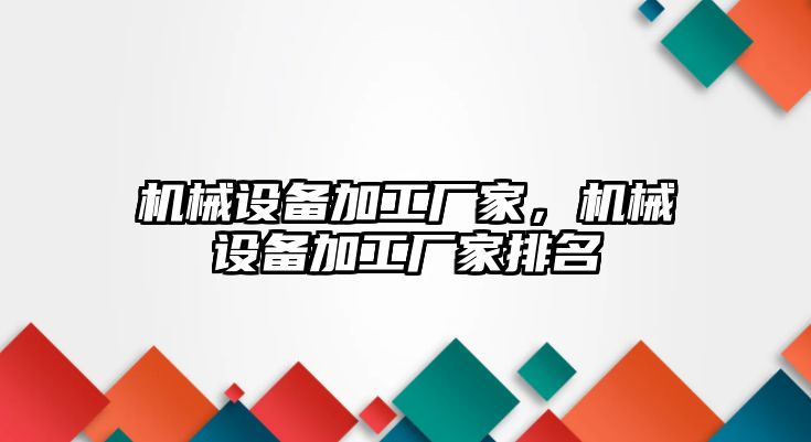 機械設備加工廠家，機械設備加工廠家排名