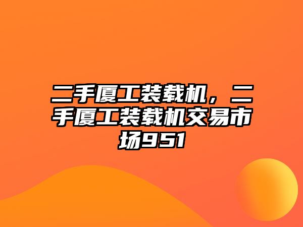 二手廈工裝載機，二手廈工裝載機交易市場951