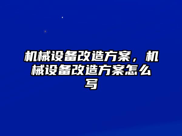 機械設(shè)備改造方案，機械設(shè)備改造方案怎么寫