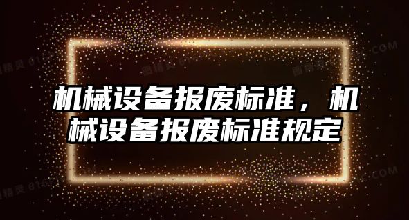 機械設備報廢標準，機械設備報廢標準規(guī)定