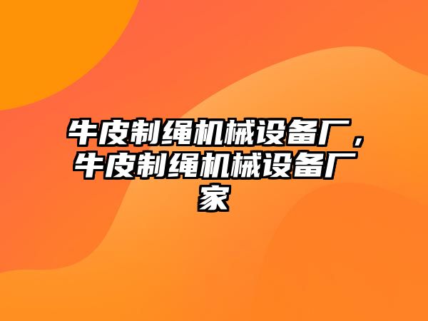 牛皮制繩機(jī)械設(shè)備廠，牛皮制繩機(jī)械設(shè)備廠家