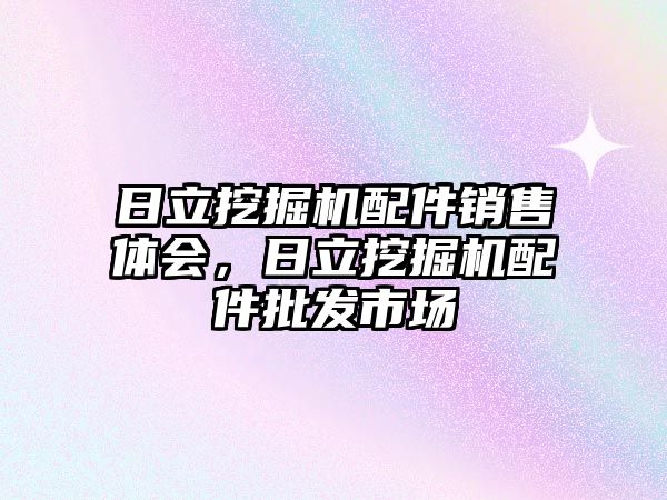 日立挖掘機配件銷售體會，日立挖掘機配件批發(fā)市場