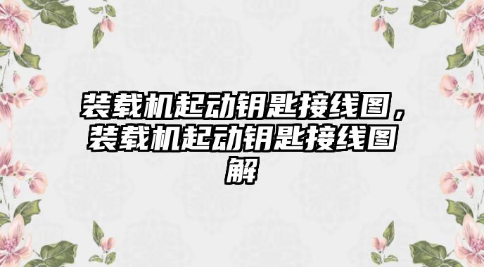 裝載機起動鑰匙接線圖，裝載機起動鑰匙接線圖解