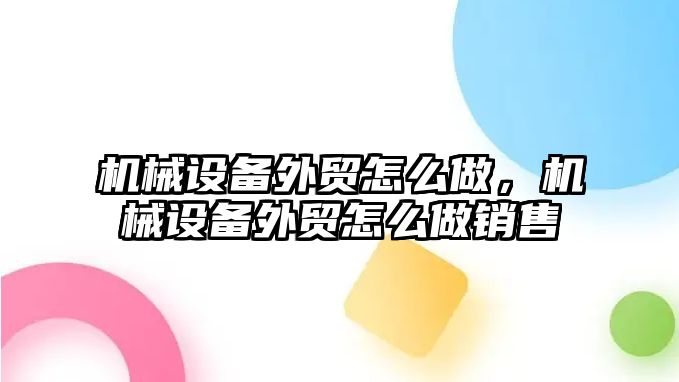 機械設(shè)備外貿(mào)怎么做，機械設(shè)備外貿(mào)怎么做銷售