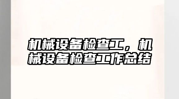 機械設備檢查工，機械設備檢查工作總結