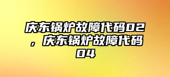 慶東鍋爐故障代碼02，慶東鍋爐故障代碼04