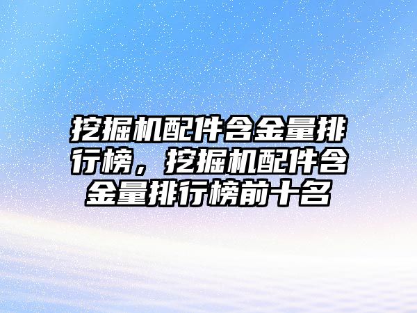 挖掘機(jī)配件含金量排行榜，挖掘機(jī)配件含金量排行榜前十名