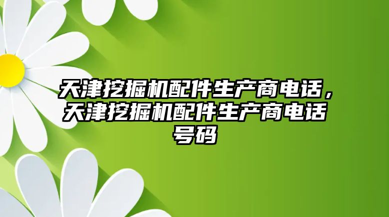 天津挖掘機配件生產商電話，天津挖掘機配件生產商電話號碼