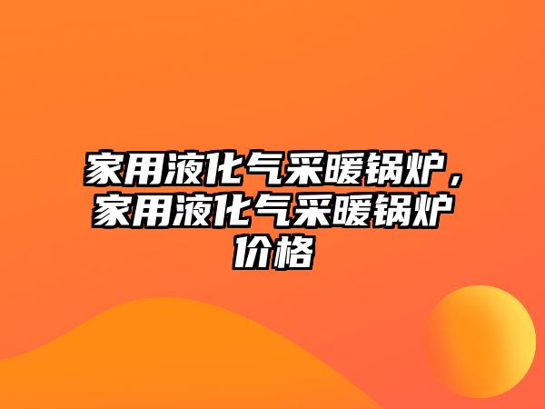 家用液化氣采暖鍋爐，家用液化氣采暖鍋爐價格