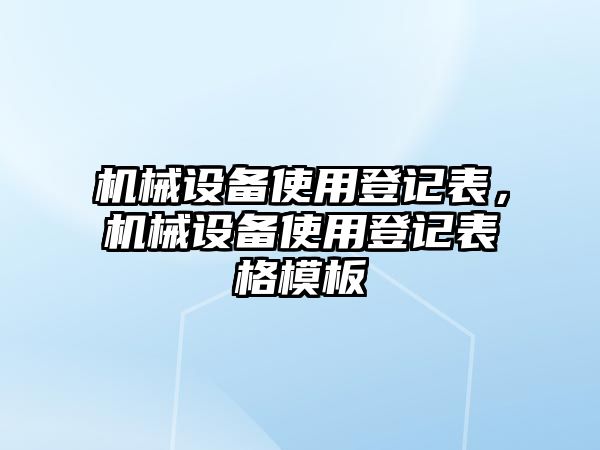 機(jī)械設(shè)備使用登記表，機(jī)械設(shè)備使用登記表格模板