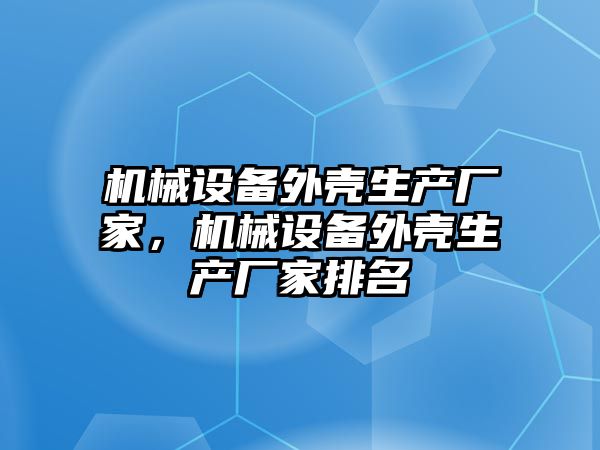 機械設備外殼生產廠家，機械設備外殼生產廠家排名