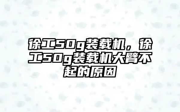 徐工50g裝載機(jī)，徐工50g裝載機(jī)大臂不起的原因