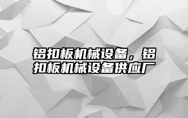 鋁扣板機械設(shè)備，鋁扣板機械設(shè)備供應廠