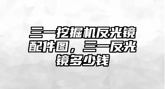 三一挖掘機反光鏡配件圖，三一反光鏡多少錢