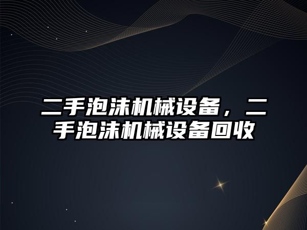 二手泡沫機械設(shè)備，二手泡沫機械設(shè)備回收