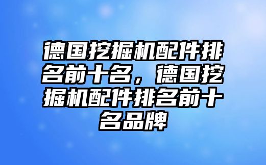 德國(guó)挖掘機(jī)配件排名前十名，德國(guó)挖掘機(jī)配件排名前十名品牌