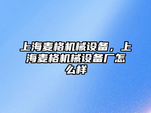 上海麥格機(jī)械設(shè)備，上海麥格機(jī)械設(shè)備廠怎么樣