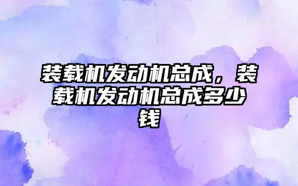 裝載機發(fā)動機總成，裝載機發(fā)動機總成多少錢