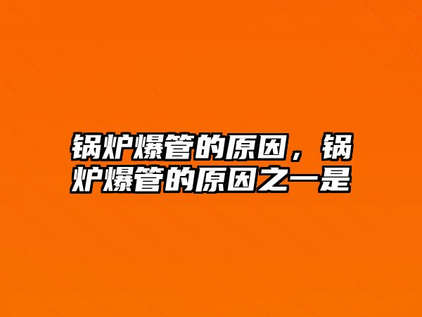 鍋爐爆管的原因，鍋爐爆管的原因之一是