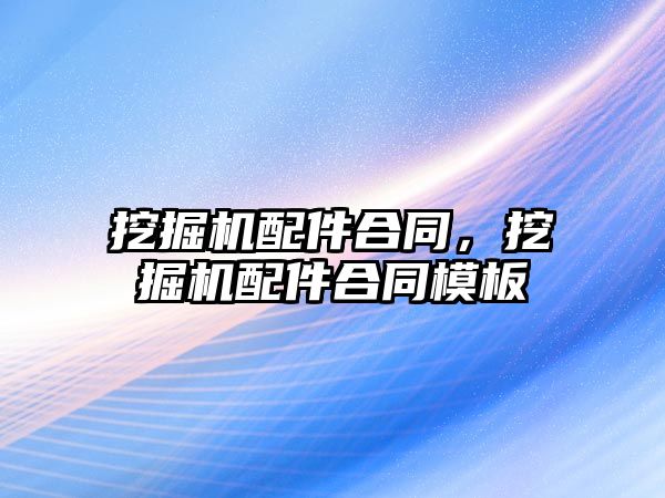 挖掘機配件合同，挖掘機配件合同模板