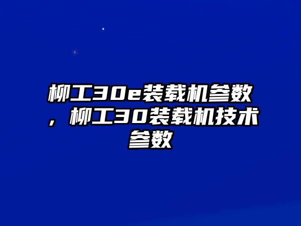 柳工30e裝載機(jī)參數(shù)，柳工30裝載機(jī)技術(shù)參數(shù)