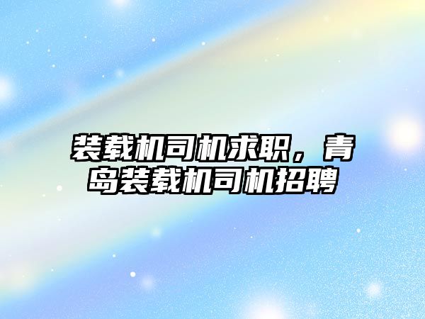 裝載機司機求職，青島裝載機司機招聘