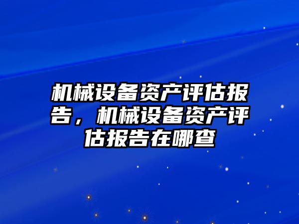 機械設(shè)備資產(chǎn)評估報告，機械設(shè)備資產(chǎn)評估報告在哪查