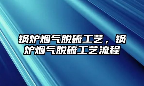 鍋爐煙氣脫硫工藝，鍋爐煙氣脫硫工藝流程