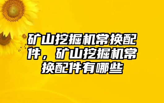 礦山挖掘機(jī)常換配件，礦山挖掘機(jī)常換配件有哪些