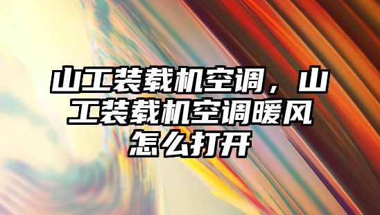 山工裝載機空調，山工裝載機空調暖風怎么打開