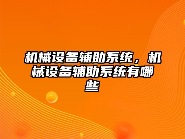 機械設(shè)備輔助系統(tǒng)，機械設(shè)備輔助系統(tǒng)有哪些