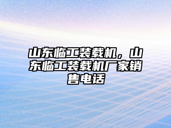 山東臨工裝載機(jī)，山東臨工裝載機(jī)廠家銷售電話