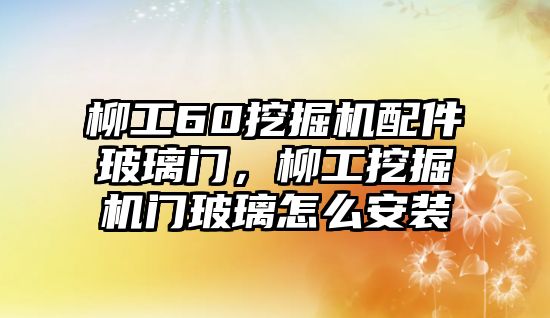 柳工60挖掘機(jī)配件玻璃門，柳工挖掘機(jī)門玻璃怎么安裝