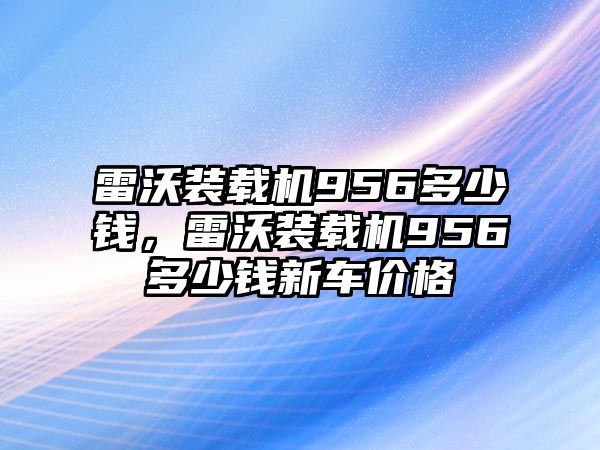 雷沃裝載機(jī)956多少錢，雷沃裝載機(jī)956多少錢新車價(jià)格