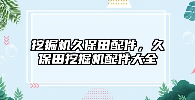 挖掘機久保田配件，久保田挖掘機配件大全