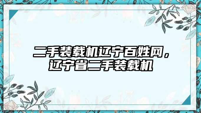 二手裝載機(jī)遼寧百姓網(wǎng)，遼寧省二手裝載機(jī)