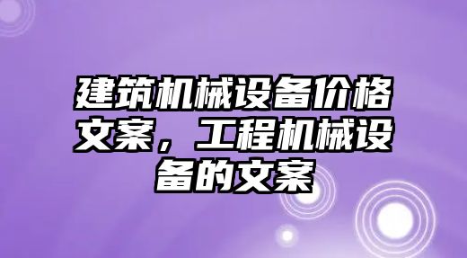 建筑機械設(shè)備價格文案，工程機械設(shè)備的文案