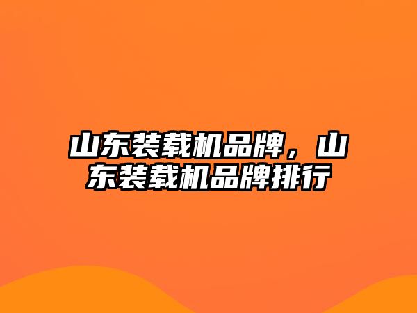 山東裝載機品牌，山東裝載機品牌排行