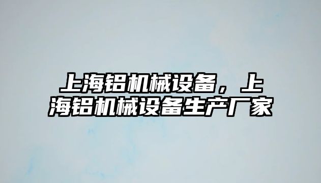 上海鋁機械設備，上海鋁機械設備生產(chǎn)廠家