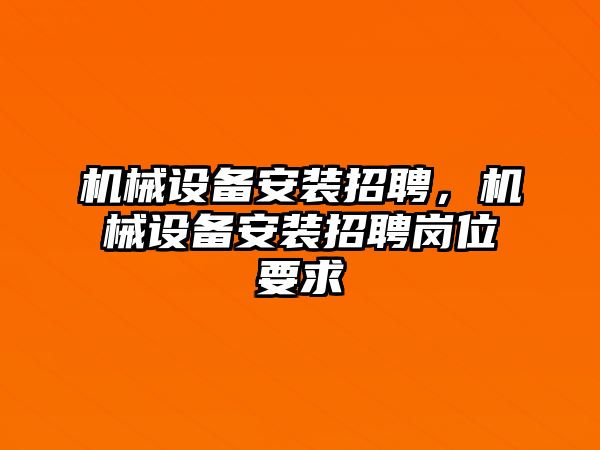 機械設(shè)備安裝招聘，機械設(shè)備安裝招聘崗位要求