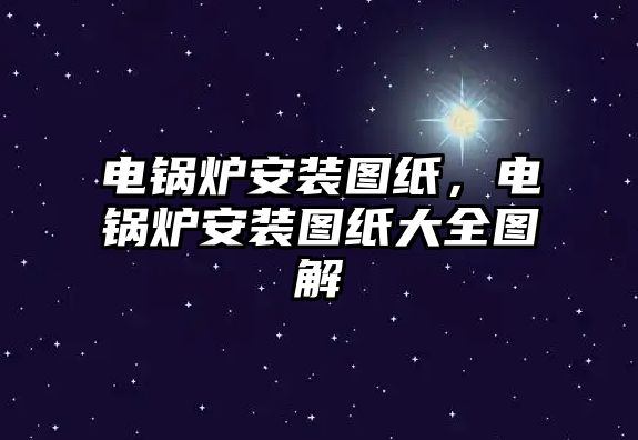 電鍋爐安裝圖紙，電鍋爐安裝圖紙大全圖解