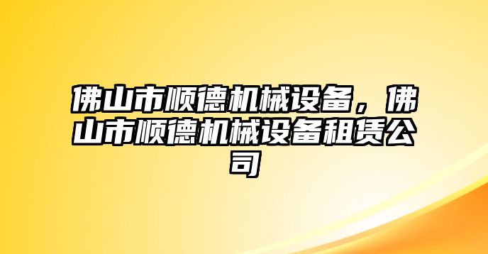 佛山市順德機械設(shè)備，佛山市順德機械設(shè)備租賃公司