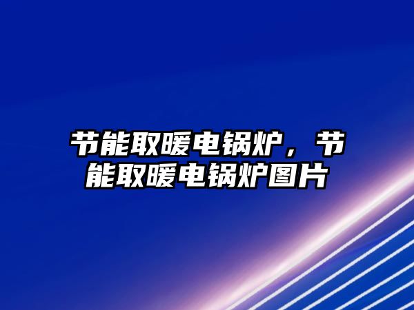 節(jié)能取暖電鍋爐，節(jié)能取暖電鍋爐圖片