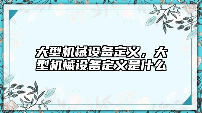 大型機(jī)械設(shè)備定義，大型機(jī)械設(shè)備定義是什么