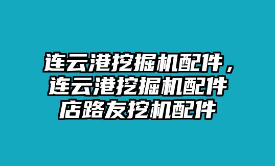 連云港挖掘機(jī)配件，連云港挖掘機(jī)配件店路友挖機(jī)配件