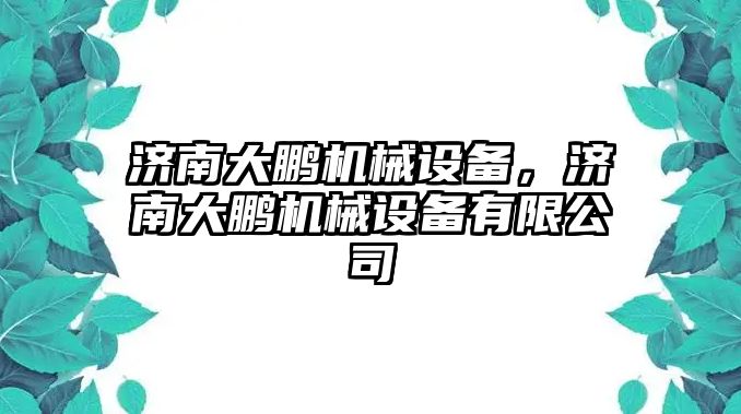 濟南大鵬機械設(shè)備，濟南大鵬機械設(shè)備有限公司